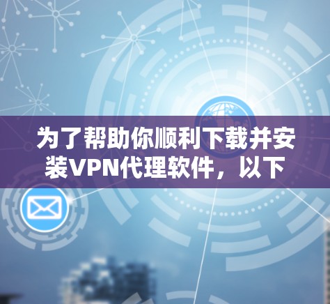 为了帮助你顺利下载并安装VPN代理软件，以下是一些详细的步骤指南