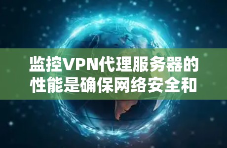 监控VPN代理服务器的性能是确保网络安全和用户体验的关键。以下是监控VPN代理服务器性能的步骤指南