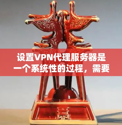 设置VPN代理服务器是一个系统性的过程，需要遵循以下步骤来确保安全性和稳定性。以下是一个详细的指南，帮助您逐步设置VPN代理服务器