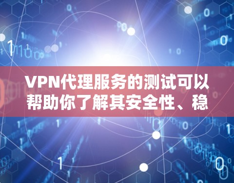 VPN代理服务的测试可以帮助你了解其安全性、稳定性以及兼容性问题。以下是几种常见的VPN代理服务测试方法，帮助你更好地测试和确认服务的安全性