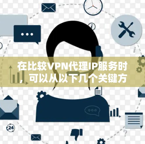 在比较VPN代理IP服务时，可以从以下几个关键方面进行分析
