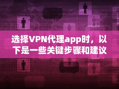 选择VPN代理app时,以下是一些关键步骤和建议,帮助你做出明智的选择 选择VPN代理app时,以下是一些关键步骤和建议,帮助你做出明智的选择