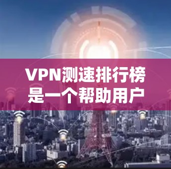 VPN测速排行榜是一个帮助用户评估VPN服务速度快慢的重要工具。以下是一些主要的VPN测速排行榜,供参考 VPN测速排行榜是一个帮助用户评估VPN服务速度快慢的重要工具。以下是一些主要的VPN测速排行榜,供参考
