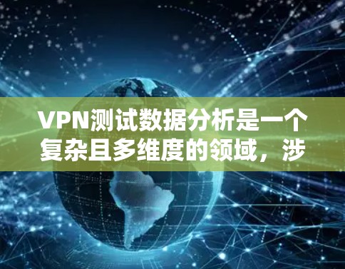 VPN测试数据分析是一个复杂且多维度的领域,涉及技术、安全、用户行为等多个方面。以下是一些关键的VPN测试数据分析方法和技巧 VPN测试数据分析是一个复杂且多维度的领域,涉及技术、安全、用户行为等多个方面。以下是一些关键的VPN测试数据分析方法和技巧