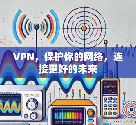 VPN,保护你的网络,连接更好的未来 VPN,保护你的网络,连接更好的未来