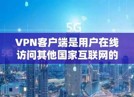 VPN客户端是用户在线访问其他国家互联网的重要工具,它们提供了多种选择,满足不同用户的需求。以下是关于VPN客户端的详细分析 VPN客户端是用户在线访问其他国家互联网的重要工具,它们提供了多种选择,满足不同用户的需求。以下是关于VPN客户端的详细分析