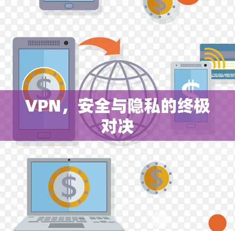 VPN,安全与隐私的终极对决 VPN,安全与隐私的终极对决