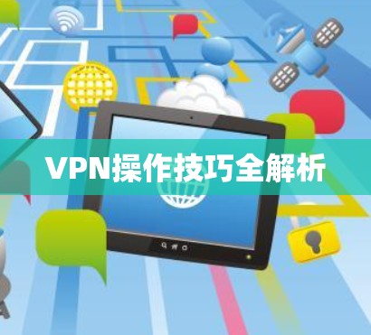 VPN操作技巧全解析 VPN操作技巧全解析