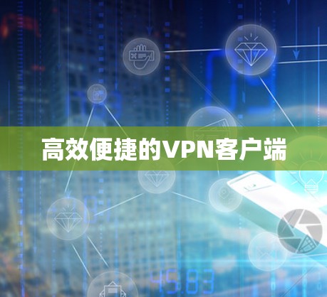 高效便捷的VPN客户端 高效便捷的VPN客户端