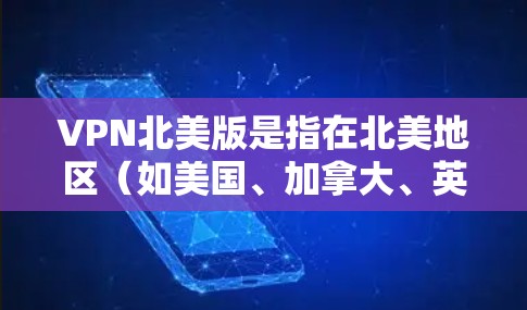 VPN北美版是指在北美地区(如美国、加拿大、英国、澳大利亚等)使用VPN的服务。这些地区VPN在中国大陆主要用于观看网络内容,如电影、音乐、游戏等。以下是关于VPN北美版的详细分析 VPN北美版是指在北美地区(如美国、加拿大、英国、澳大利亚等)使用VPN的服务。这些地区VPN在中国大陆主要用于观看网络内容,如电影、音乐、游戏等。以下是关于VPN北美版的详细分析