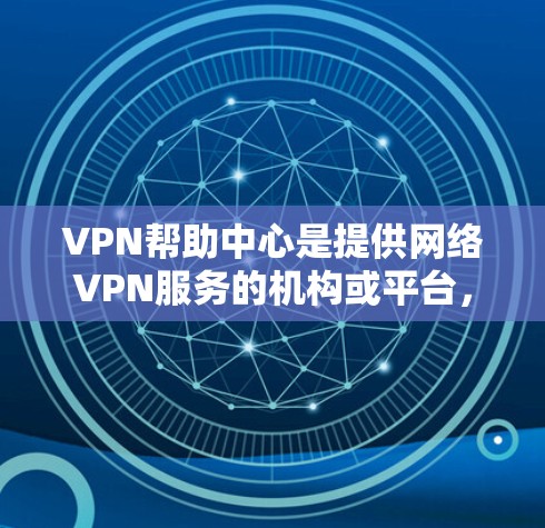 VPN帮助中心是提供网络VPN服务的机构或平台,帮助用户在安全的环境中访问其他国家的网络。以下是关于VPN帮助中心的详细指南 VPN帮助中心是提供网络VPN服务的机构或平台,帮助用户在安全的环境中访问其他国家的网络。以下是关于VPN帮助中心的详细指南