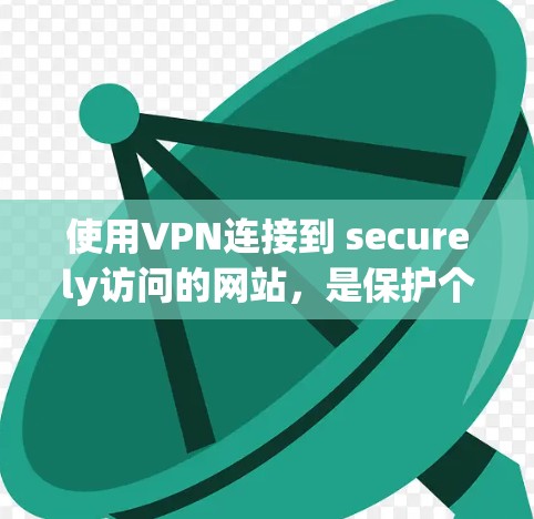 使用VPN连接到 securely访问的网站,是保护个人隐私和数据的重要方式。以下是一个详细的步骤指南,帮助您顺利完成VPN连接 使用VPN连接到 securely访问的网站,是保护个人隐私和数据的重要方式。以下是一个详细的步骤指南,帮助您顺利完成VPN连接
