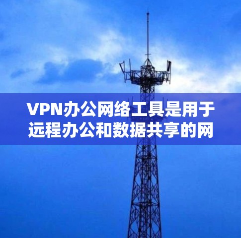 VPN办公网络工具是用于远程办公和数据共享的网络服务,通过VPN连接到远程服务器,保护隐私和数据安全。以下是一些主要的VPN办公网络工具及其特点,供参考 VPN办公网络工具是用于远程办公和数据共享的网络服务,通过VPN连接到远程服务器,保护隐私和数据安全。以下是一些主要的VPN办公网络工具及其特点,供参考