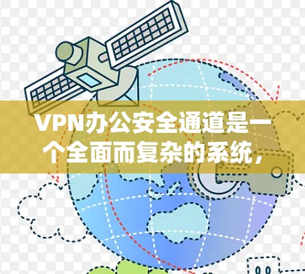 VPN办公安全通道是一个全面而复杂的系统，旨在保障在VPN环境中使用的数据和用户安全。以下是一个结构化的总结，涵盖其中的关键方面