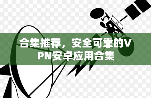 合集推荐，安全可靠的VPN安卓应用合集