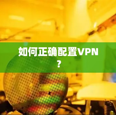 如何正确配置VPN？