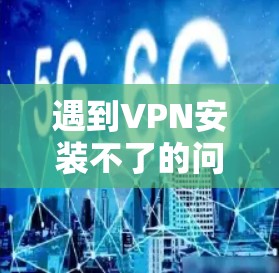 遇到VPN安装不了的问题,通常需要仔细排查可能的原因,并采取相应步骤进行解决。以下是一步步的解决方案 遇到VPN安装不了的问题,通常需要仔细排查可能的原因,并采取相应步骤进行解决。以下是一步步的解决方案