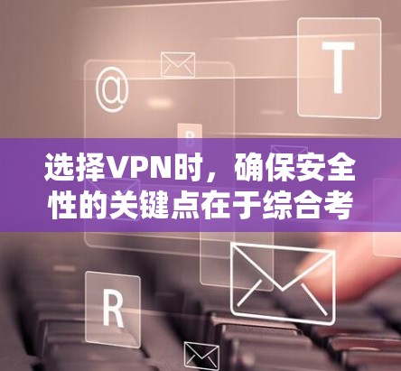 选择VPN时,确保安全性的关键点在于综合考虑多个因素。以下是详细的步骤指南 选择VPN时,确保安全性的关键点在于综合考虑多个因素。以下是详细的步骤指南