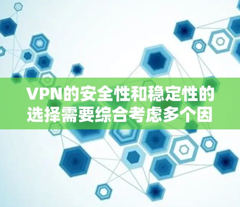 VPN的安全性和稳定性的选择需要综合考虑多个因素。以下是一些综合评估和推荐,帮助您做出明智的选择 VPN的安全性和稳定性的选择需要综合考虑多个因素。以下是一些综合评估和推荐,帮助您做出明智的选择