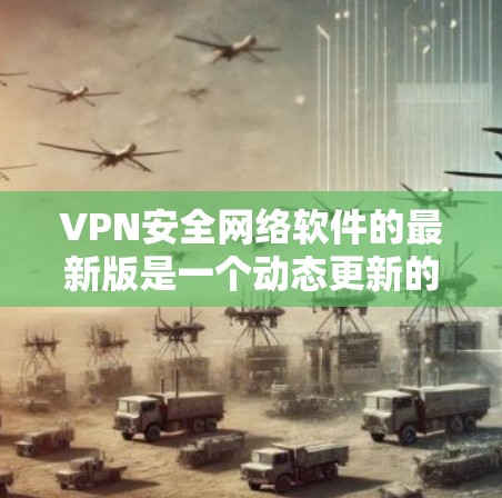 VPN安全网络软件的最新版是一个动态更新的领域,用户可以根据自己的使用需求和安全意识选择合适的软件。以下是对当前热门VPN软件的详细分析 VPN安全网络软件的最新版是一个动态更新的领域,用户可以根据自己的使用需求和安全意识选择合适的软件。以下是对当前热门VPN软件的详细分析