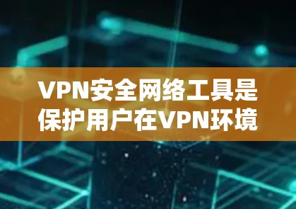 VPN安全网络工具是保护用户在VPN环境中数据和网络安全的重要手段。以下是对这些工具的详细分析和总结 VPN安全网络工具是保护用户在VPN环境中数据和网络安全的重要手段。以下是对这些工具的详细分析和总结