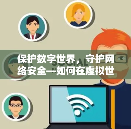 保护数字世界,守护网络安全—如何在虚拟世界中享受真实连接 保护数字世界,守护网络安全—如何在虚拟世界中享受真实连接