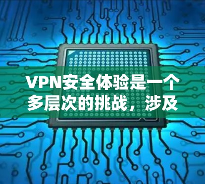 VPN安全体验是一个多层次的挑战,涉及网络配置、数据保护和技术知识的综合运用。以下是一步步的解决方案 VPN安全体验是一个多层次的挑战,涉及网络配置、数据保护和技术知识的综合运用。以下是一步步的解决方案