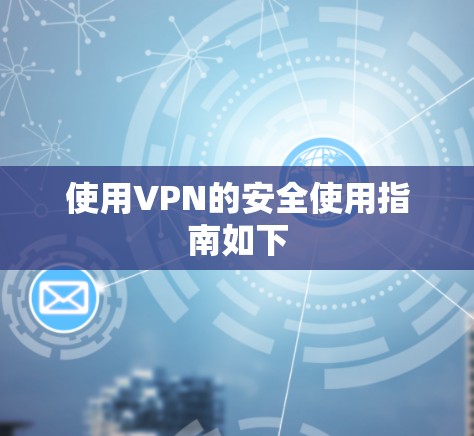 使用VPN的安全使用指南如下 使用VPN的安全使用指南如下