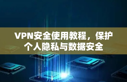 VPN安全使用教程,保护个人隐私与数据安全 VPN安全使用教程,保护个人隐私与数据安全