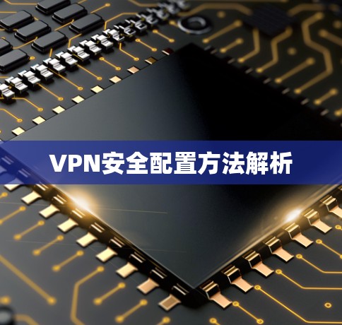 VPN安全配置方法解析 VPN安全配置方法解析