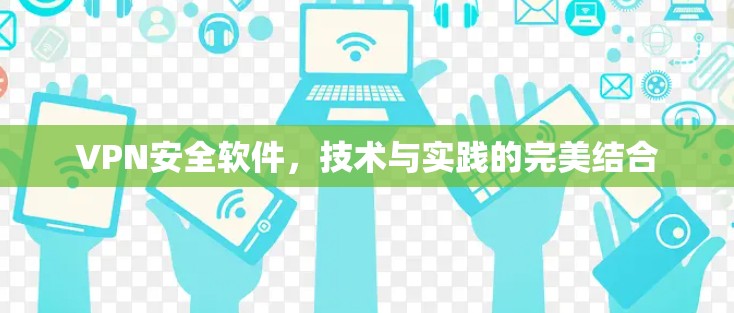 VPN安全软件,技术与实践的完美结合 VPN安全软件,技术与实践的完美结合