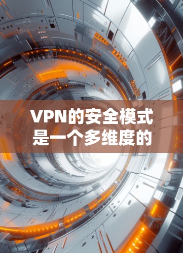 VPN的安全模式是一个多维度的问题,需要综合考虑多个因素来确保数据和网络的安全。以下是对VPN安全措施的总结和分析 VPN的安全模式是一个多维度的问题,需要综合考虑多个因素来确保数据和网络的安全。以下是对VPN安全措施的总结和分析