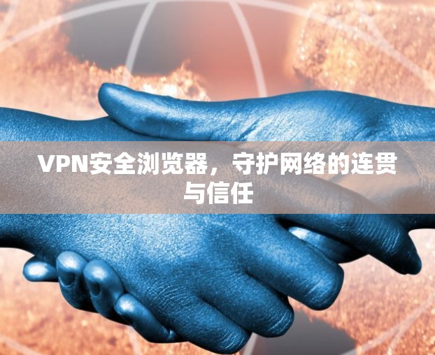 VPN安全浏览器,守护网络的连贯与信任 VPN安全浏览器,守护网络的连贯与信任