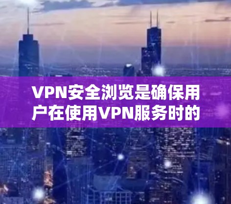 VPN安全浏览是确保用户在使用VPN服务时的安全性和有效性的重要步骤。以下是一些关于VPN安全浏览的教程和建议,帮助您更好地保护自己 VPN安全浏览是确保用户在使用VPN服务时的安全性和有效性的重要步骤。以下是一些关于VPN安全浏览的教程和建议,帮助您更好地保护自己