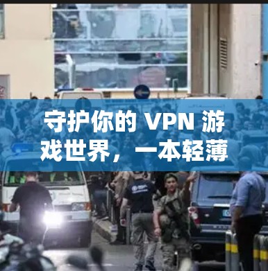 守护你的 VPN 游戏世界,一本轻薄的VPN安全指南 守护你的 VPN 游戏世界,一本轻薄的VPN安全指南