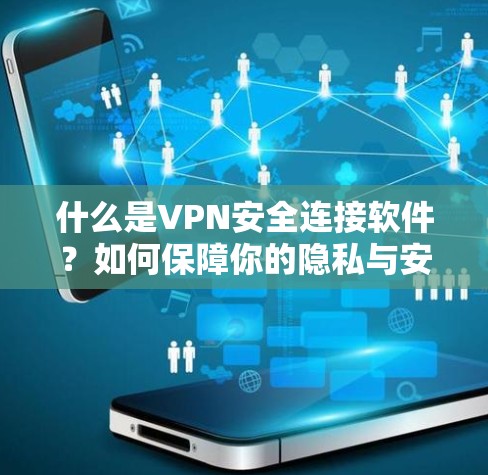 什么是VPN安全连接软件?如何保障你的隐私与安全? 什么是VPN安全连接软件?如何保障你的隐私与安全?