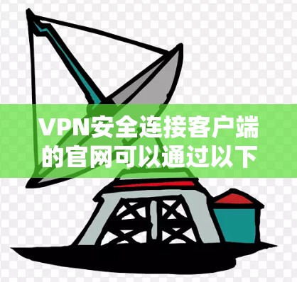 VPN安全连接客户端的官网可以通过以下平台访问,每个平台有不同的连接方式和特点 VPN安全连接客户端的官网可以通过以下平台访问,每个平台有不同的连接方式和特点