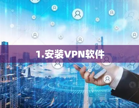 1.安装VPN软件 1.安装VPN软件