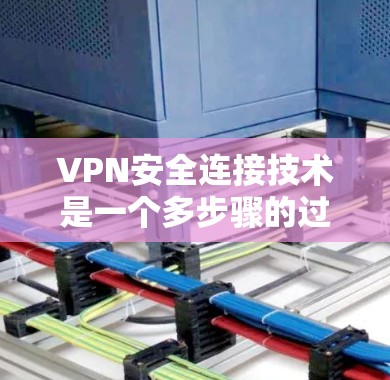 VPN安全连接技术是一个多步骤的过程,涵盖了连接建立、身份验证、加密传输、安全审计以及环境设置等多个方面。以下是一个分步的总结,帮助您更好地理解和应用这些技术 VPN安全连接技术是一个多步骤的过程,涵盖了连接建立、身份验证、加密传输、安全审计以及环境设置等多个方面。以下是一个分步的总结,帮助您更好地理解和应用这些技术