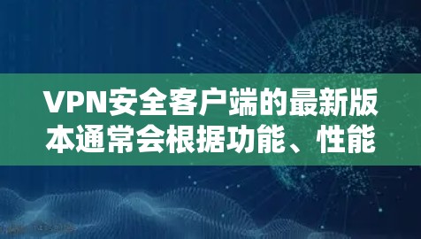 VPN安全客户端的最新版本通常会根据功能、性能和安全性进行优化。以下是一些常见的VPN客户端,它们提供了多种加密协议和安全功能 VPN安全客户端的最新版本通常会根据功能、性能和安全性进行优化。以下是一些常见的VPN客户端,它们提供了多种加密协议和安全功能