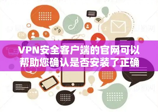 VPN安全客户端的官网可以帮助您确认是否安装了正确的软件,了解安装内容和功能。以下是一些知名的VPN安全客户端及其官网 VPN安全客户端的官网可以帮助您确认是否安装了正确的软件,了解安装内容和功能。以下是一些知名的VPN安全客户端及其官网