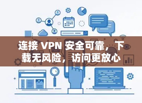 连接 VPN 安全可靠,下载无风险,访问更放心 连接 VPN 安全可靠,下载无风险,访问更放心
