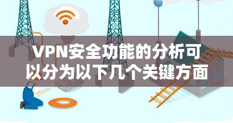 VPN安全功能的分析可以分为以下几个关键方面 VPN安全功能的分析可以分为以下几个关键方面
