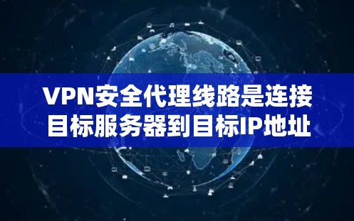 VPN安全代理线路是连接目标服务器到目标IP地址的中间节点，通常由中国的服务器作为代理。以下是其主要工作原理和注意事项