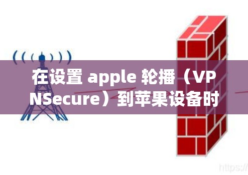 在设置 apple 轮播（VPNSecure）到苹果设备时，确保安全和高效访问网络是关键。以下是一些步骤和注意事项，帮助你轻松配置VPN