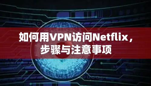 如何用VPN访问Netflix，步骤与注意事项