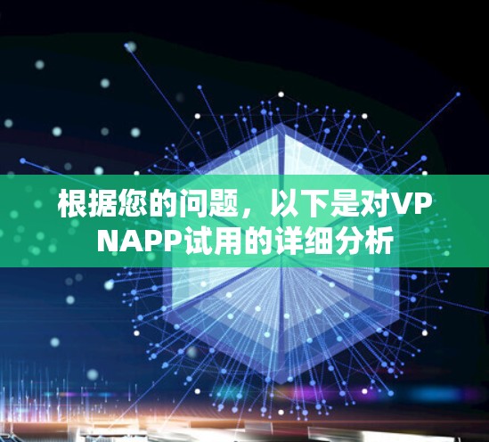 根据您的问题，以下是对VPNAPP试用的详细分析