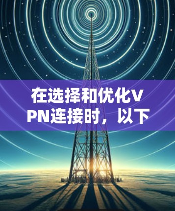 在选择和优化VPN连接时，以下是一个清晰和详细的过程指南