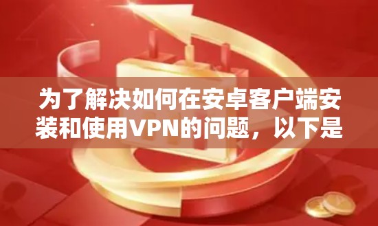 为了解决如何在安卓客户端安装和使用VPN的问题,以下是一些步骤说明 为了解决如何在安卓客户端安装和使用VPN的问题,以下是一些步骤说明