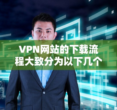VPN网站的下载流程大致分为以下几个步骤